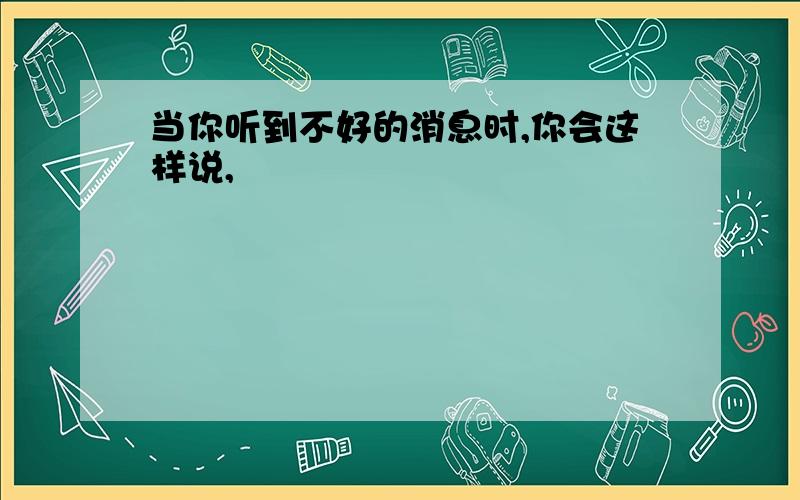 当你听到不好的消息时,你会这样说,