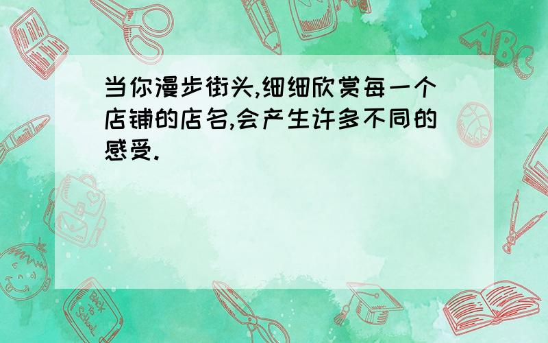 当你漫步街头,细细欣赏每一个店铺的店名,会产生许多不同的感受.