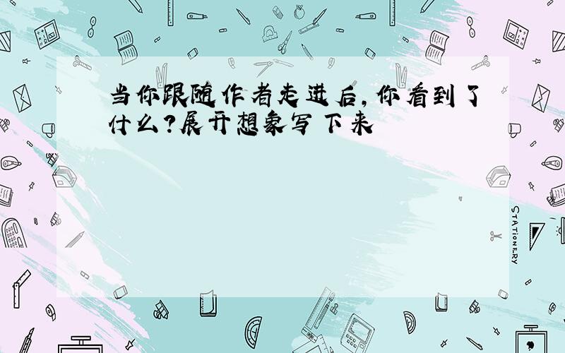 当你跟随作者走进后,你看到了什么?展开想象写下来