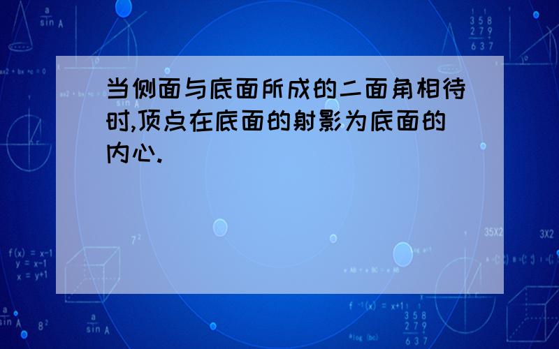 当侧面与底面所成的二面角相待时,顶点在底面的射影为底面的内心.