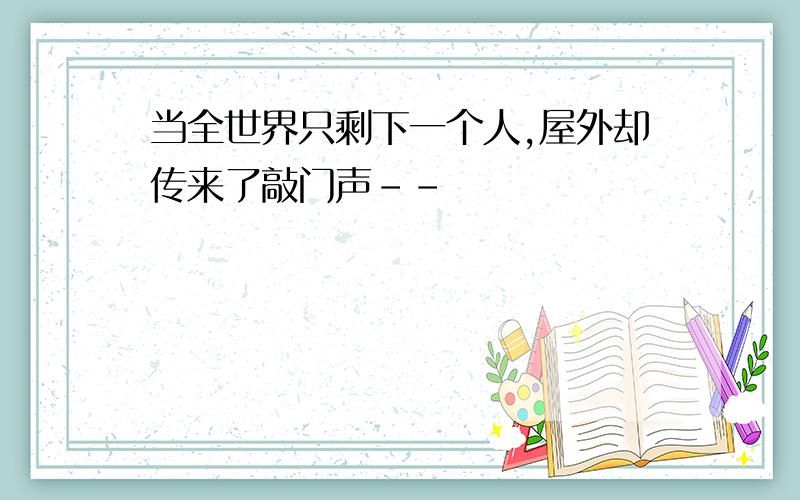 当全世界只剩下一个人,屋外却传来了敲门声--