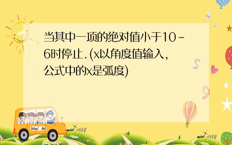 当其中一项的绝对值小于10-6时停止.(x以角度值输入,公式中的x是弧度)