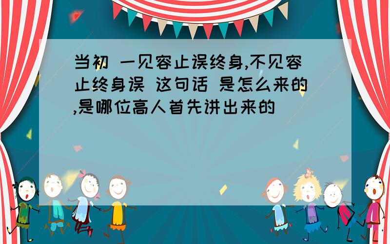 当初 一见容止误终身,不见容止终身误 这句话 是怎么来的,是哪位高人首先讲出来的