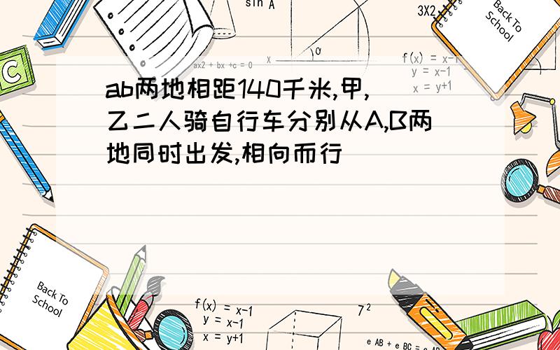 ab两地相距140千米,甲,乙二人骑自行车分别从A,B两地同时出发,相向而行