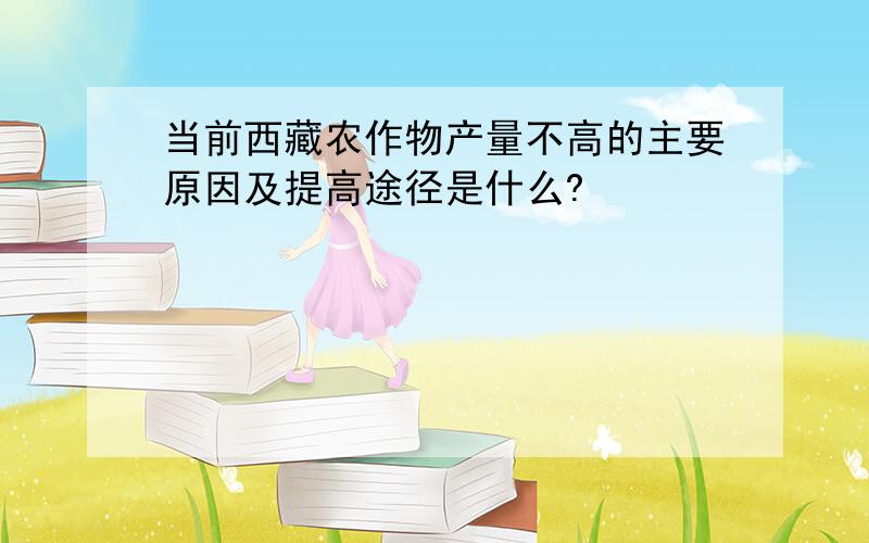 当前西藏农作物产量不高的主要原因及提高途径是什么?