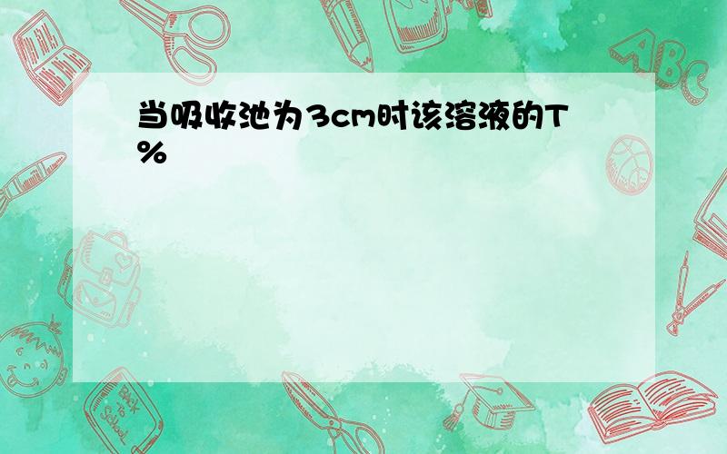 当吸收池为3cm时该溶液的T%