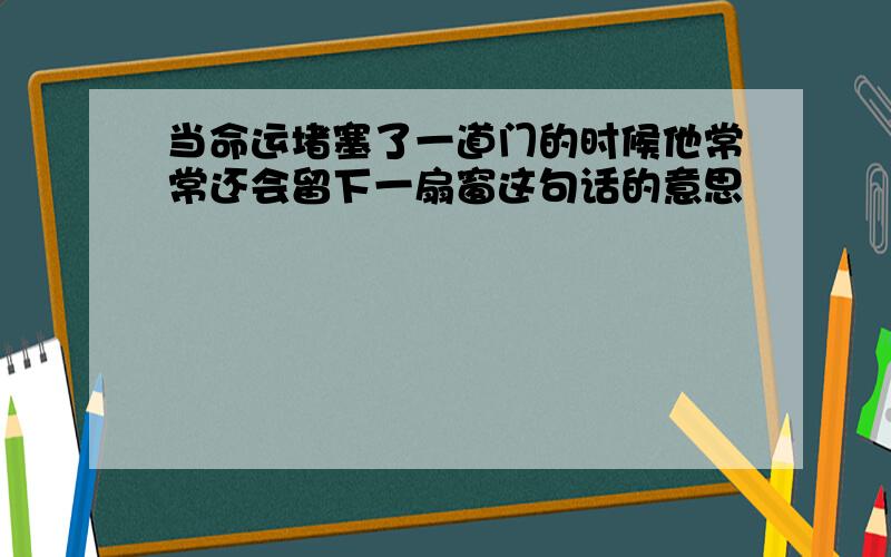 当命运堵塞了一道门的时候他常常还会留下一扇窗这句话的意思