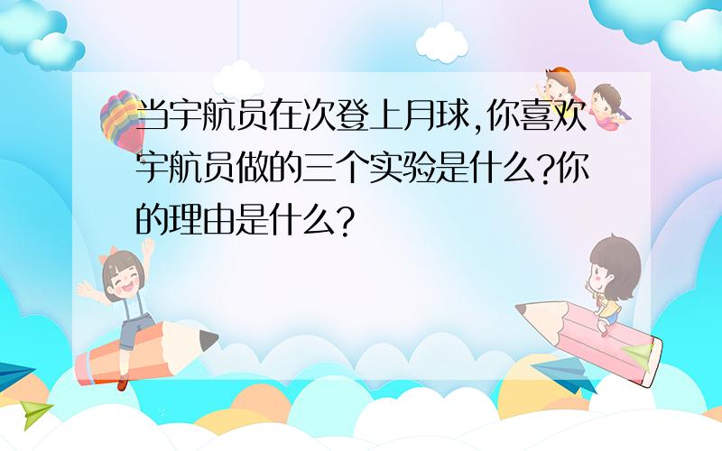 当宇航员在次登上月球,你喜欢宇航员做的三个实验是什么?你的理由是什么?