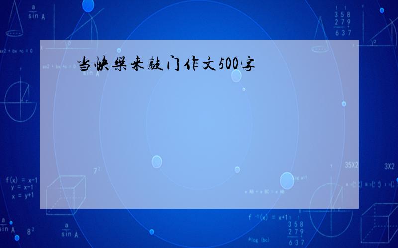 当快乐来敲门作文500字