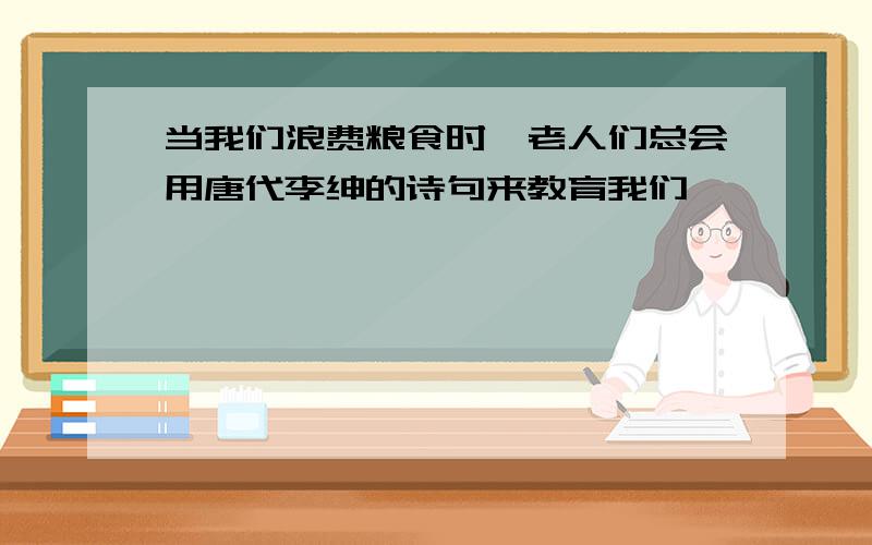 当我们浪费粮食时,老人们总会用唐代李绅的诗句来教育我们