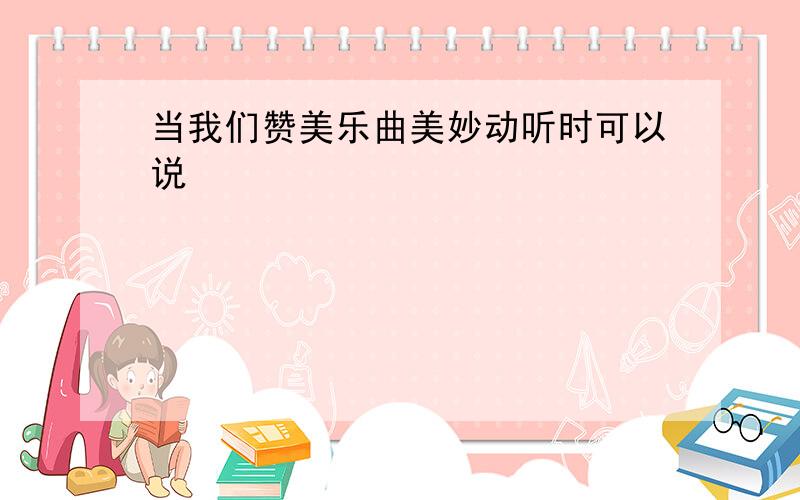 当我们赞美乐曲美妙动听时可以说