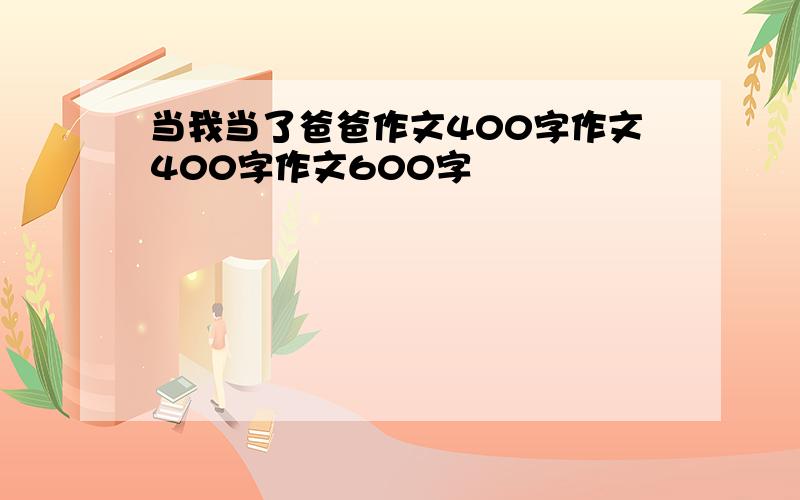 当我当了爸爸作文400字作文400字作文600字