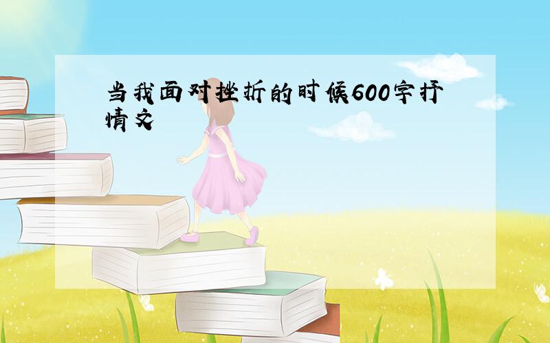 当我面对挫折的时候600字抒情文