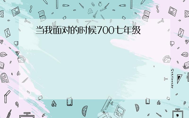 当我面对的时候700七年级