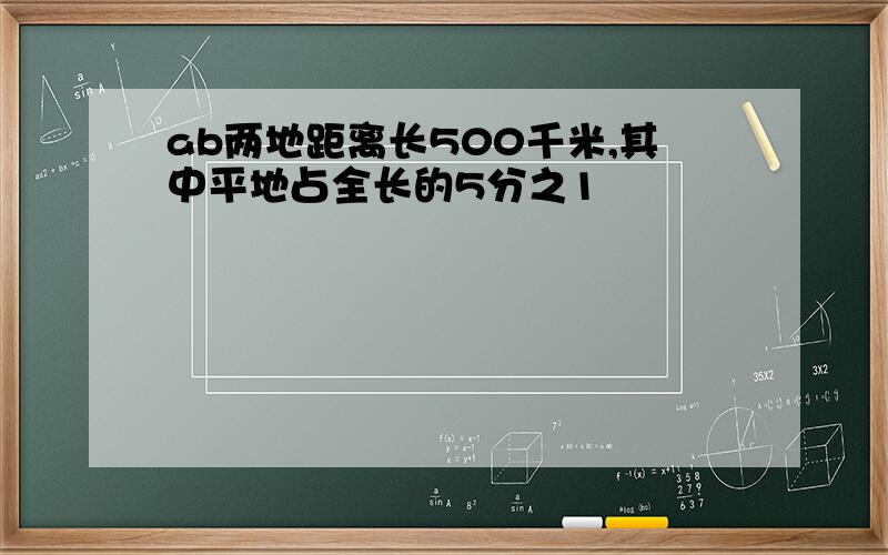 ab两地距离长500千米,其中平地占全长的5分之1