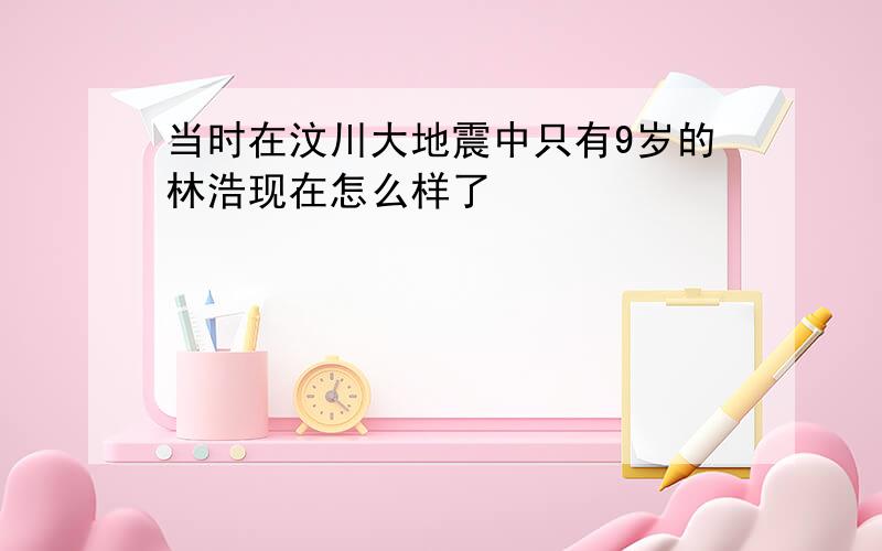 当时在汶川大地震中只有9岁的林浩现在怎么样了