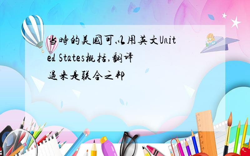 当时的美国可以用英文United States概括,翻译过来是联合之邦