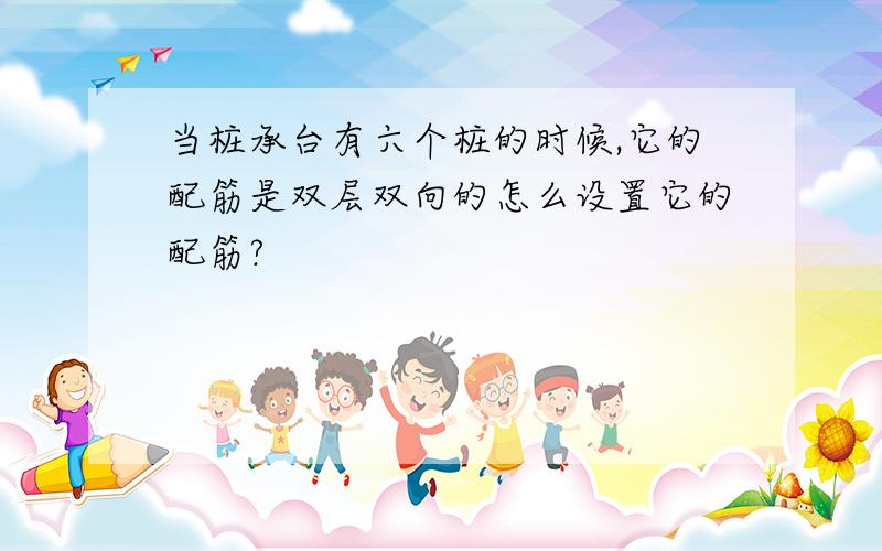 当桩承台有六个桩的时候,它的配筋是双层双向的怎么设置它的配筋?