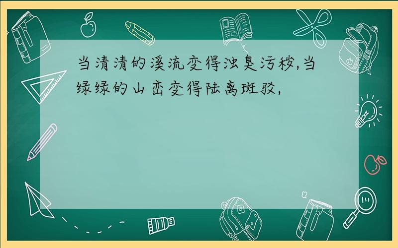 当清清的溪流变得浊臭污秽,当绿绿的山峦变得陆离斑驳,