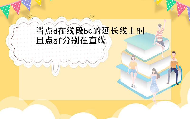 当点d在线段bc的延长线上时且点af分别在直线