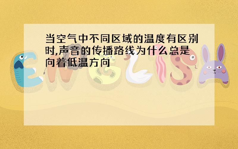 当空气中不同区域的温度有区别时,声音的传播路线为什么总是向着低温方向