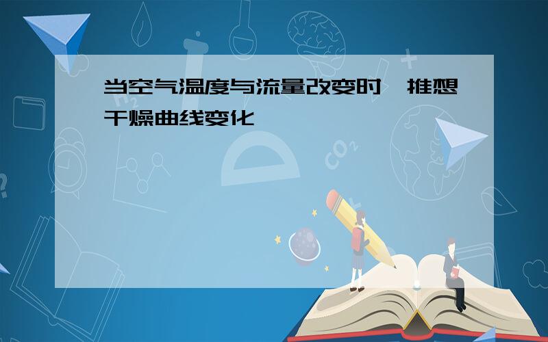 当空气温度与流量改变时,推想干燥曲线变化