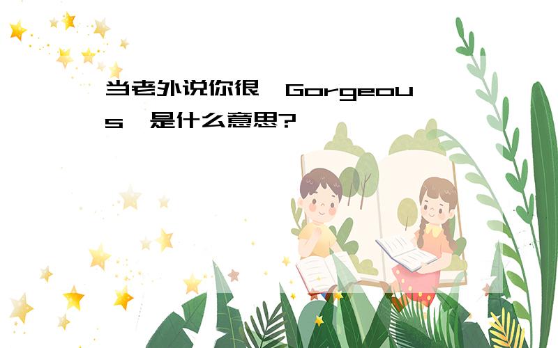 当老外说你很"Gorgeous"是什么意思?