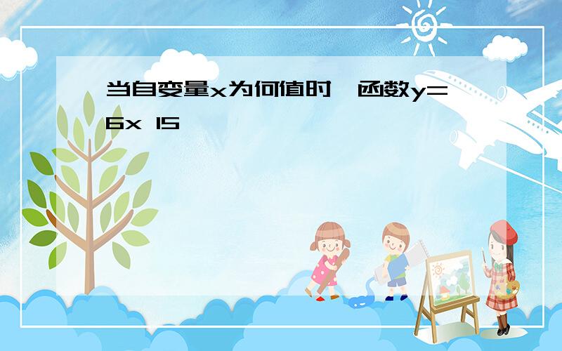 当自变量x为何值时,函数y=6x 15