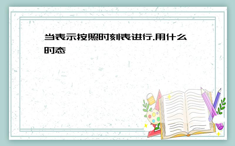 当表示按照时刻表进行.用什么时态