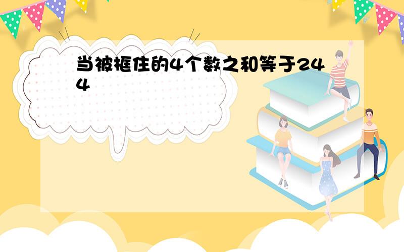 当被框住的4个数之和等于244