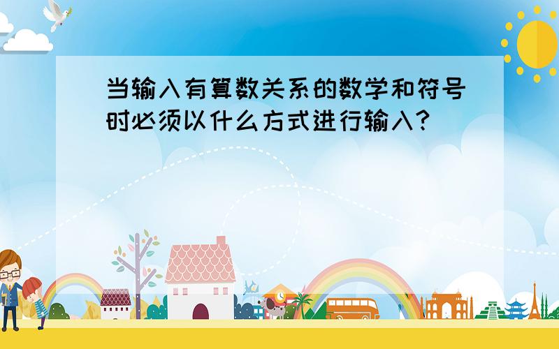 当输入有算数关系的数学和符号时必须以什么方式进行输入?