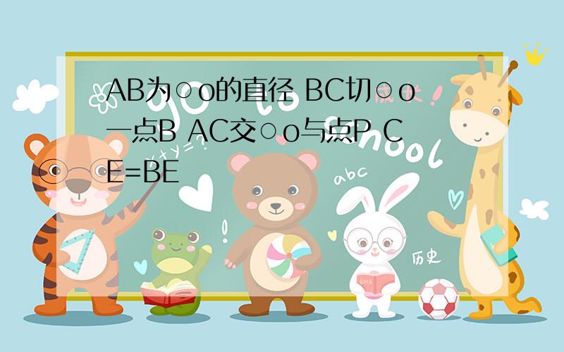 AB为○o的直径 BC切○o一点B AC交○o与点P CE=BE