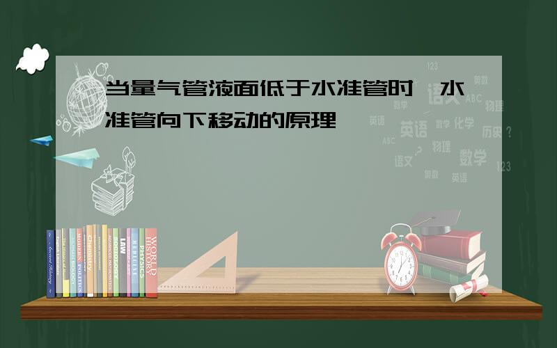 当量气管液面低于水准管时,水准管向下移动的原理