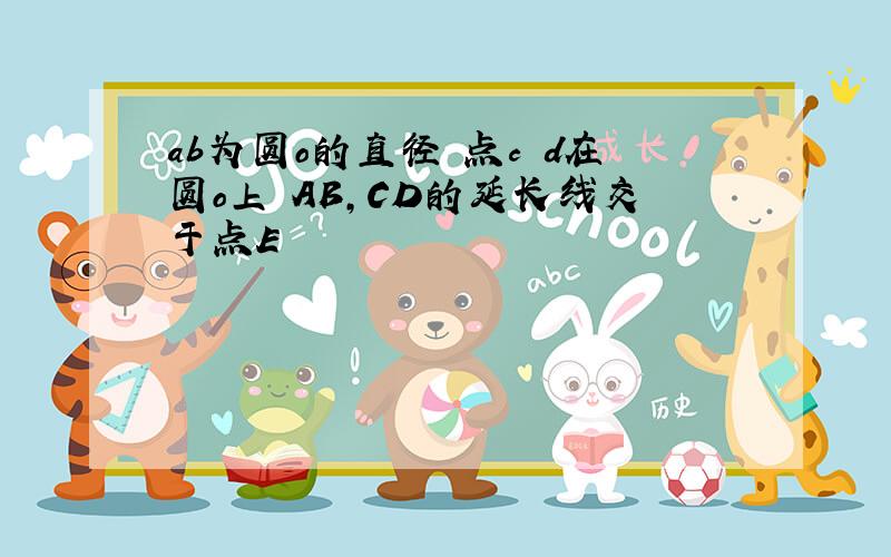 ab为圆o的直径 点c d在圆o上 AB,CD的延长线交于点E