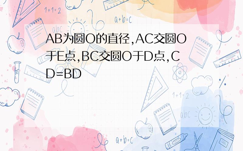 AB为圆O的直径,AC交圆O于E点,BC交圆O于D点,CD=BD