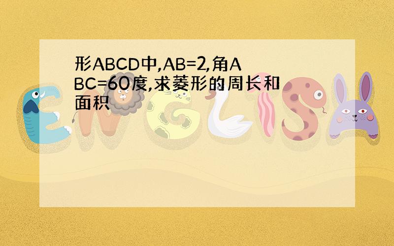 形ABCD中,AB=2,角ABC=60度,求菱形的周长和面积