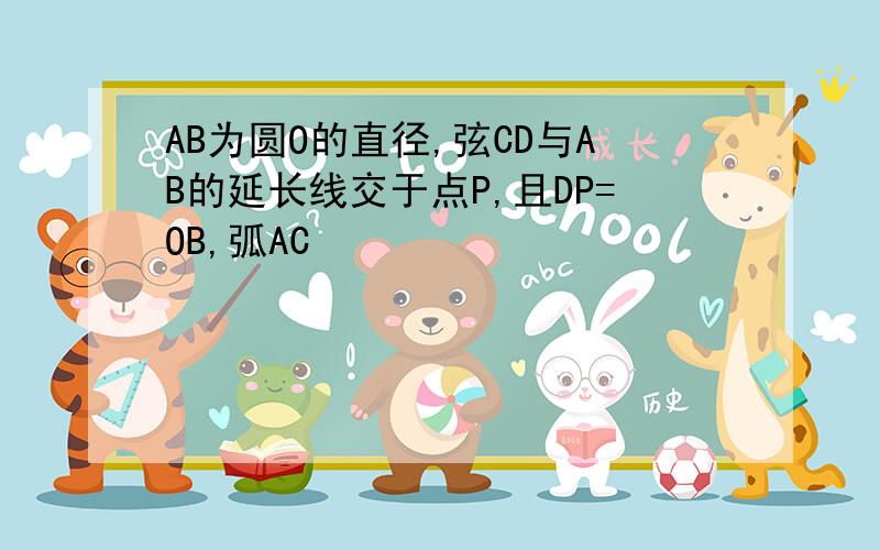 AB为圆O的直径,弦CD与AB的延长线交于点P,且DP=OB,弧AC