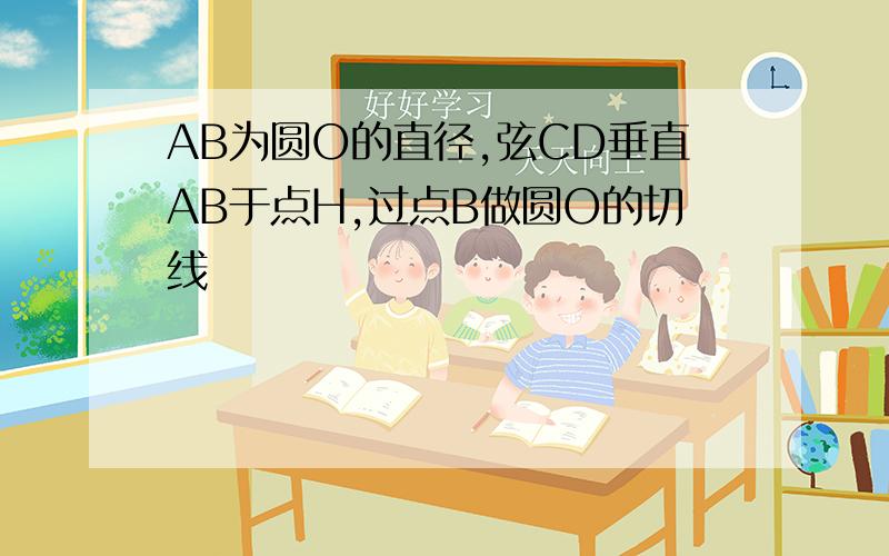 AB为圆O的直径,弦CD垂直AB于点H,过点B做圆O的切线