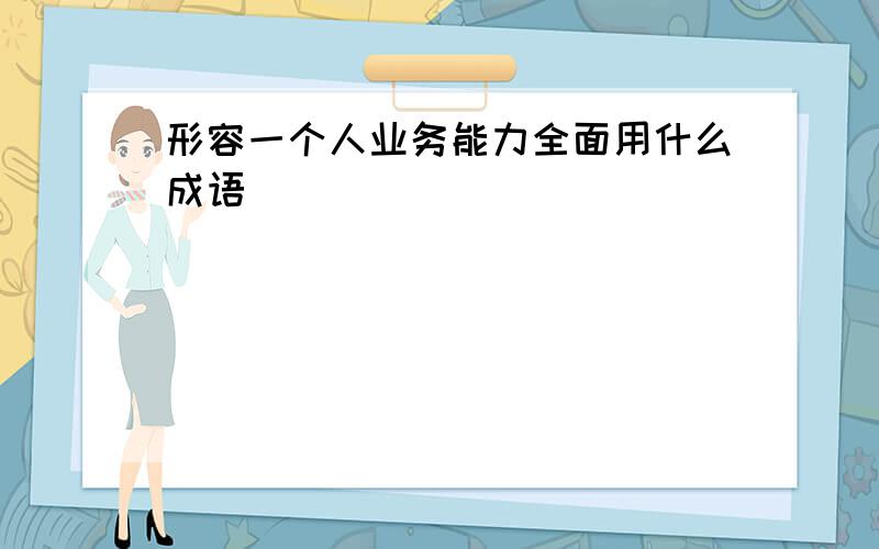 形容一个人业务能力全面用什么成语