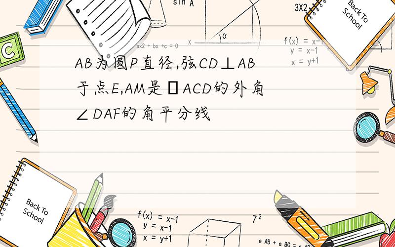 AB为圆P直径,弦CD⊥AB于点E,AM是▷ACD的外角∠DAF的角平分线