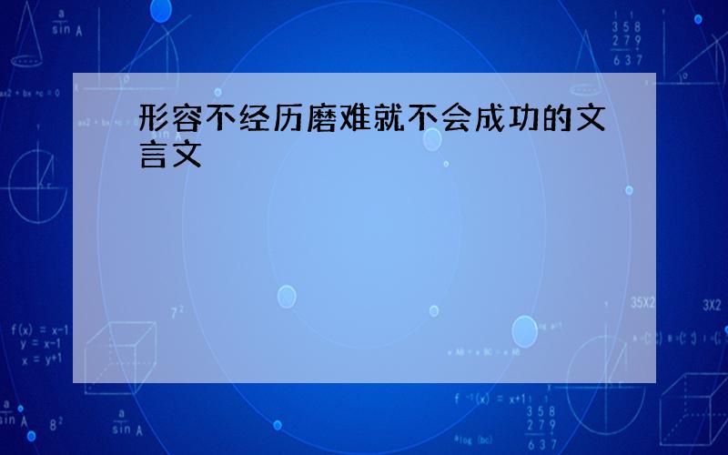 形容不经历磨难就不会成功的文言文