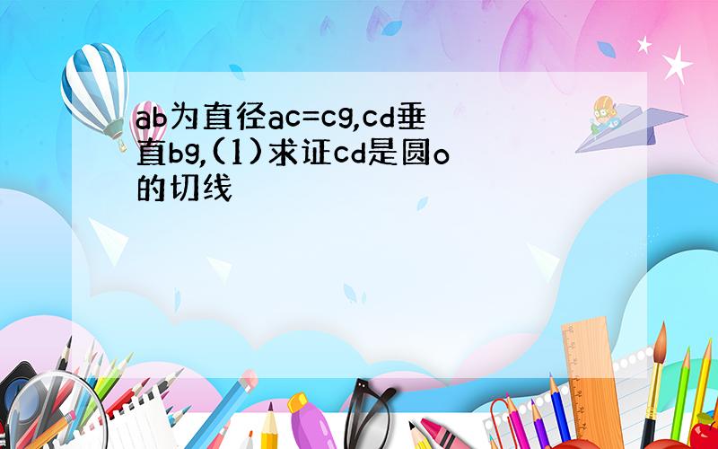 ab为直径ac=cg,cd垂直bg,(1)求证cd是圆o的切线