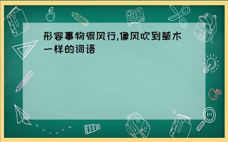 形容事物很风行,像风吹到草木一样的词语