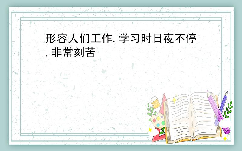 形容人们工作.学习时日夜不停,非常刻苦