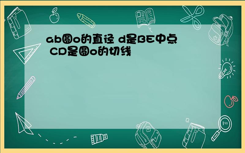 ab圆o的直径 d是BE中点 CD是圆o的切线