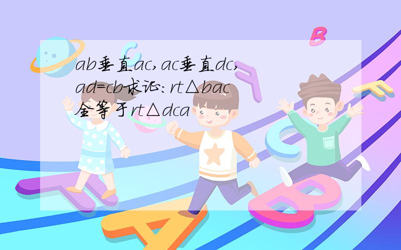 ab垂直ac,ac垂直dc,ad=cb求证:rt△bac全等于rt△dca