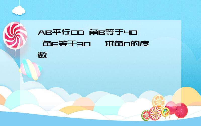 AB平行CD 角B等于40° 角E等于30° 求角D的度数