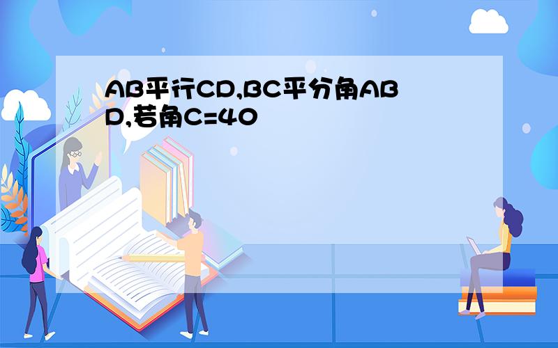 AB平行CD,BC平分角ABD,若角C=40