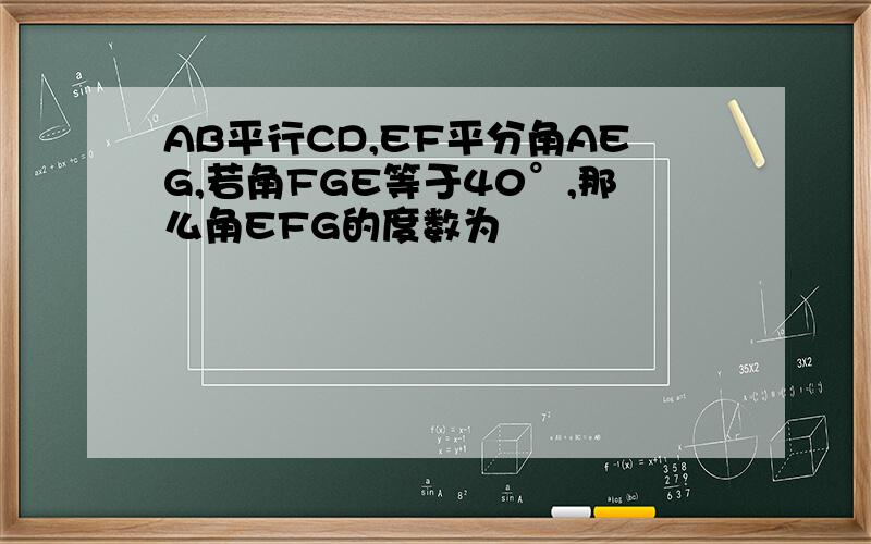 AB平行CD,EF平分角AEG,若角FGE等于40°,那么角EFG的度数为