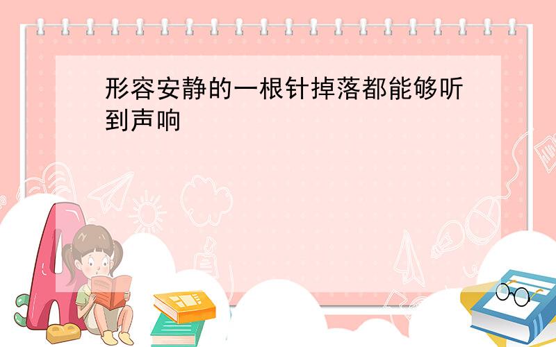 形容安静的一根针掉落都能够听到声响